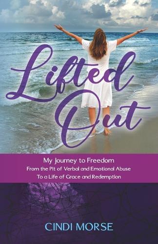 Lifted Out: My Journey to Freedom From the Pit of Verbal and Emotional Abuse To a Life of Grace and Redemption