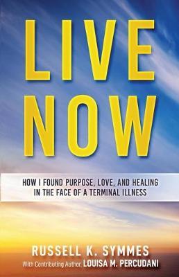 Live Now: How I Found Purpose, Love, and Healing in the Face of a Terminal Illness
