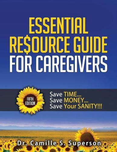 Essential Resource Guide for Caregivers: Save TIME... Save MONEY... Save Your SANITY!!!