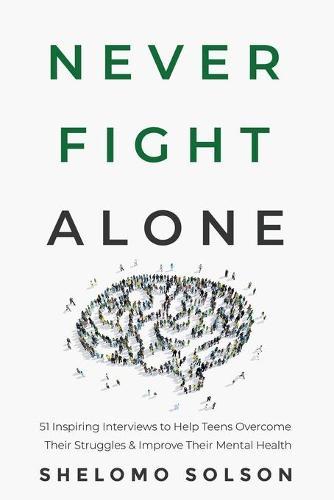 Never Fight Alone: 51 Inspiring Interviews to Help Teens Overcome Their Struggles & Improve Their Mental Health