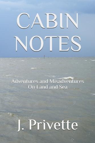 Cabin Notes: Adventures and Misadventures on Land and Sea