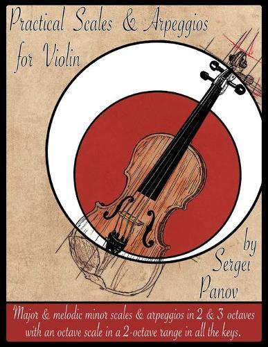 Practical Scales & Arpeggios for Violin: Major and melodic minor scales & arpeggios in 2 and 3 octaves with an octave scale in a 2-octave range in all the keys