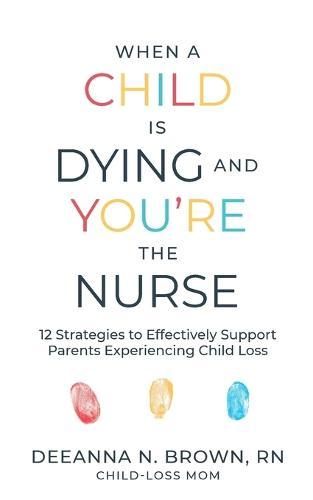 When a Child Is Dying and You're the Nurse: 12 Strategies to Effectively Support Parents Experiencing Child Loss
