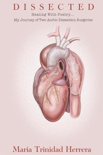 Dissected: Healing With Poetry... My Journey of Two Aortic Dissection Surgeries