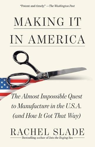 Making It in America: The Almost Impossible Quest to Manufacture in the U.S.A. (And How It Got That Way)
