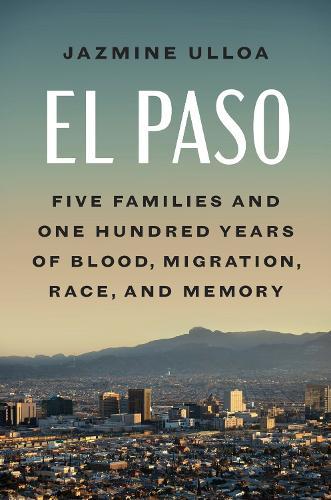 El Paso: Five Families and One Hundred Years of Blood, Migration, Race, and Memory
