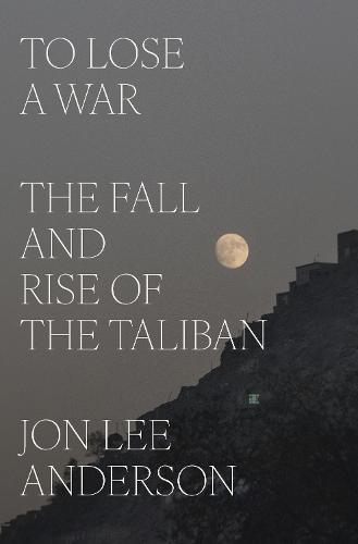 To Lose a War: The Fall and Rise of the Taliban