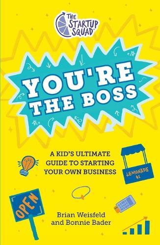 The Startup Squad: You're the Boss: A Kid's Ultimate Guide to Starting Your Own Business