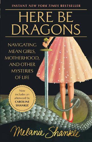 Here Be Dragons: Navigating Mean Girls, Motherhood, and Other Mysteries of Life