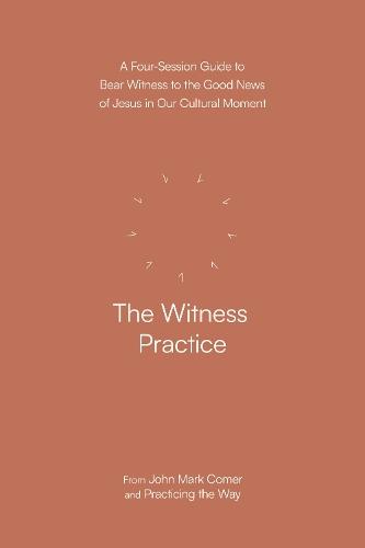 The Witness Practice: A Four-Session Guide to Bear Witness to the Good News of Jesus in Our Cultural Moment