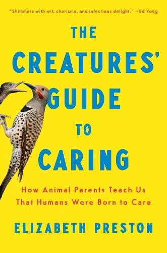 The Creatures' Guide to Caring: How Animal Parents Teach Us That Humans Were Born to Care