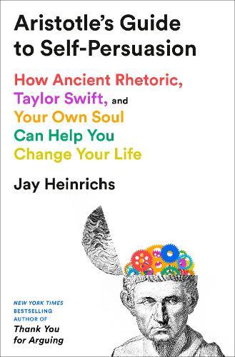 Aristotle's Guide to Self-Persuasion: How Ancient Rhetoric, Taylor Swift, and Your Own Soul Can Help You Change Your Life