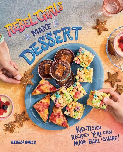 Rebel Girls Make Dessert: Kid-Tested Recipes YOU Can Make, Bake, and Share!