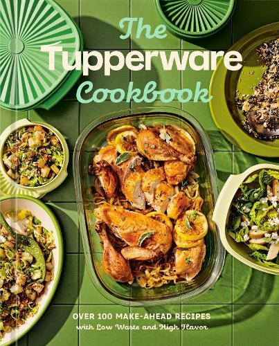 The Tupperware Cookbook: Over 100 Make-Ahead Recipes with Low Waste and High Flavor