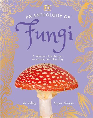 An Anthology of Fungi: A Collection of Mushrooms, Toadstools and Other Fungi