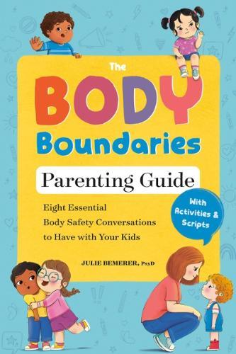 The Body Boundary Parenting Guide: Eight Essential Body Safety Conversations to Have with Your Kids