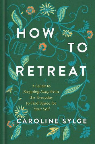 How to Retreat: A Guide to Stepping Away from the Everyday to Find Space for Your Self