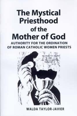 The Mystical Priesthood of the Mother of God: Authority for the Ordination of Roman Catholic Women Priests