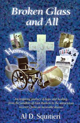 Broken Glass and All: An Inspiring Journey of Hope and Healing: From the Sandlots of East Harlem to the Miraculous Recovery from an Incurable Disease