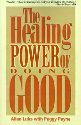The Healing Power of Doing Good: The Health and Spiritual Benefits of Helping Others