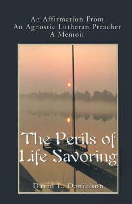 The Perils of Life Savoring: An Affirmation from an Agnostic Lutheran Preacher: A Memoir