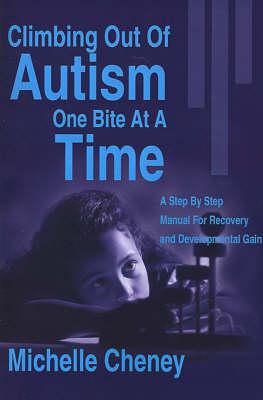 Climbing Out of Autism One Bite at a Time: A Step by Step Manual for Recovery and Developmental Gain