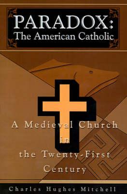 Paradox: The American Catholic: A Medieval Church in the Twenty-First Century