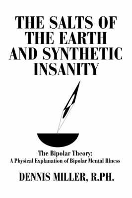 The Salts of the Earth and Synthetic Insanity: The Bipolar Theory: A Physical Explanation of Bipolar Mental Illness