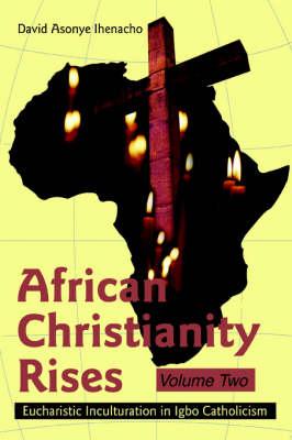 African Christianity Rises Volume Two: Eucharistic Inculturation in Igbo Catholicism