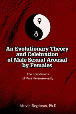 A Theory and Celebration of Male Sexual Arousal by Females: The Foundations of Male Heterosexuality