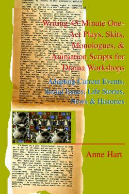 Writing 45-Minute One-Act Plays, Skits, Monologues, & Animation Scripts for Drama Workshops: Adapting Current Events, Social Issues, Life Stories, New