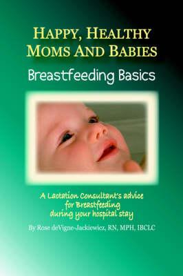 Happy, Healthy Moms and Babies: Breastfeeding Basics: A Lactation Consultant's Advice for Breastfeeding During Your Hospital Stay
