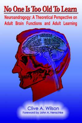 No One Is Too Old To Learn: Neuroandragogy: A Theoretical Perspective on Adult Brain Functions and Adult Learning