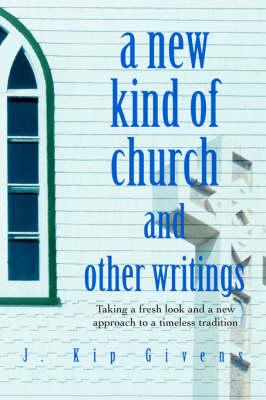 A New Kind of Church and Other Writings: Taking a Fresh Look and a New Approach to a Timeless Tradition