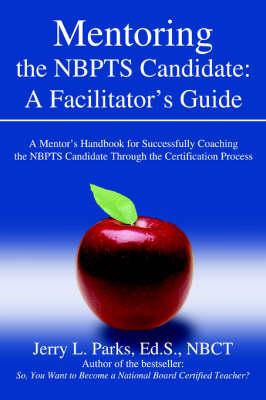 Mentoring the Nbpts Candidate: A Facilitator's Guide: A Mentor's Handbook for Successfully Coaching the Nbpts Candidate Through the Certification Pro