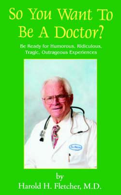 So You Want to Be a Doctor?: Be Ready for Humorous, Ridiculous, Tragic, Outrageous Experiences