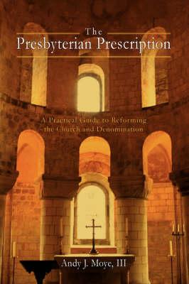 The Presbyterian Prescription: A Practical Guide to Reforming the Church and Denomination