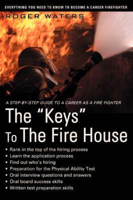 The Keys to the Fire House: Everything You Need to Know to Become a Career Firefighter