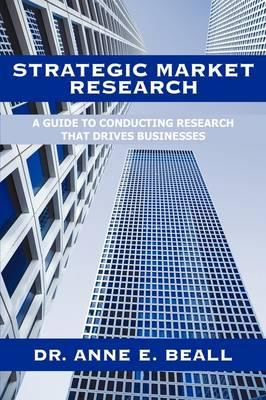 Strategic Market Research: A Guide to Conducting Research That Drives Businesses