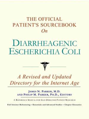 The Official Patient's Sourcebook on Diarrheagenic Escherichia Coli: A Revised and Updated Directory for the Internet Age