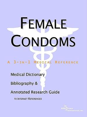Female Condoms - A Medical Dictionary, Bibliography, and Annotated Research Guide to Internet References