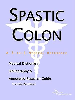 Spastic Colon - A Medical Dictionary, Bibliography, and Annotated Research Guide to Internet References