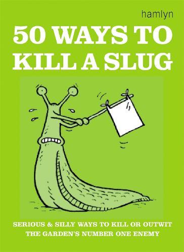 50 Ways to Kill a Slug: Serious and silly ways to outwit or kill the garden's number one enemy