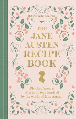 The Jane Austen Recipe Book: Picnics, Feasts and Afternoon Teas Inspired by Jane Austen