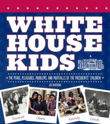 White House Kids: The Perks, Pleasures, Problems, and Pratfalls of the Presidents' Children