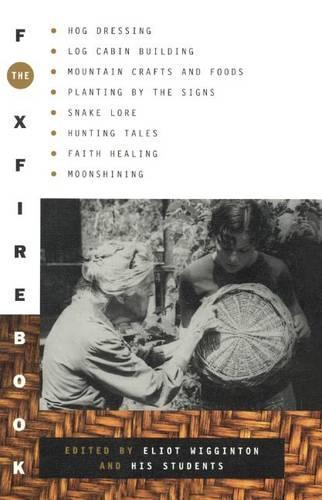 Foxfire Book: Hog Dressing; Log Cabin Building; Mountain Crafts and Foods; Planting by the Signs; Snake Lore, Hunting Tales, Faith Healing; Moonshining; and Other Affairs of Plain Living