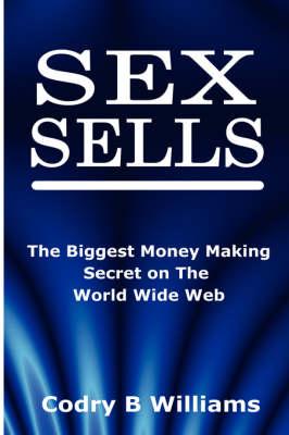 Sex Sells: The Biggest Money Making Secret on the World Wide Web