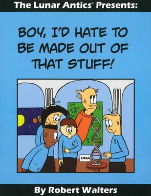 Lunar Antics Presents: Boy I'd Hate to be Made Out of That Stuff!