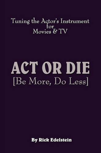 ACT or Die: Be More, Do Less. Tuning the Actor's Instrument for Movies & TV