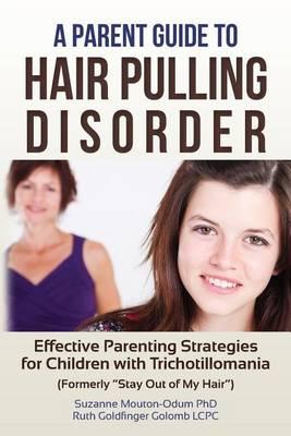 A Parent Guide to Hair Pulling Disorder: Effective Parenting Strategies for Children with Trichotillomania (Formerly  Stay Out of My Hair )